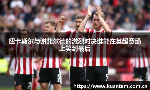 纽卡斯尔与谢菲尔德的激烈对决谁能在英超赛场上笑到最后