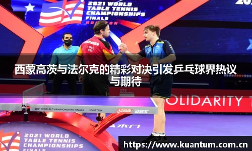 西蒙高茨与法尔克的精彩对决引发乒乓球界热议与期待