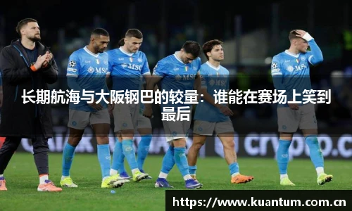 长期航海与大阪钢巴的较量：谁能在赛场上笑到最后