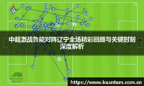 中超激战鲁能对阵辽宁全场精彩回顾与关键时刻深度解析