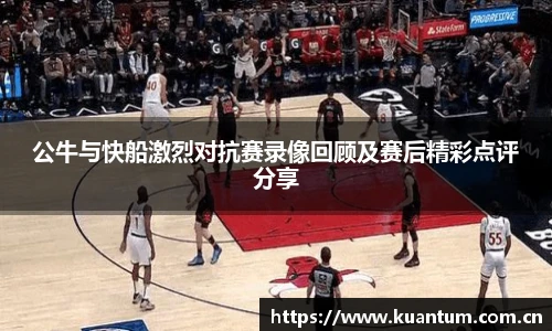 公牛与快船激烈对抗赛录像回顾及赛后精彩点评分享