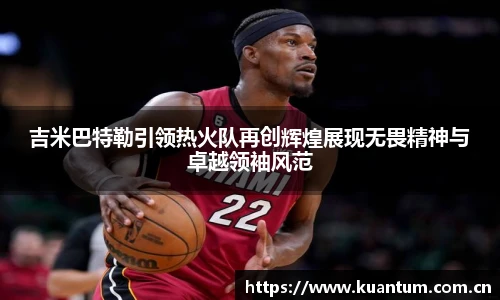 吉米巴特勒引领热火队再创辉煌展现无畏精神与卓越领袖风范