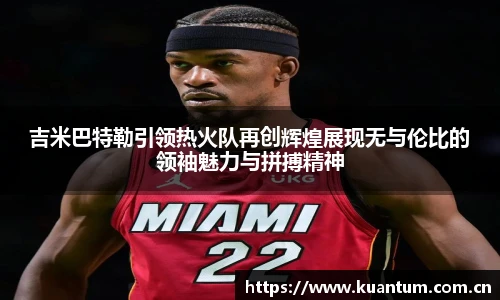 吉米巴特勒引领热火队再创辉煌展现无与伦比的领袖魅力与拼搏精神