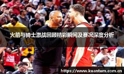 火箭与骑士激战回顾精彩瞬间及赛况深度分析